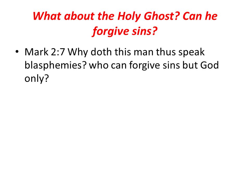 What about the Holy Ghost. Can he forgive sins. Mark 2:7 Why doth this man thus speak blasphemies.