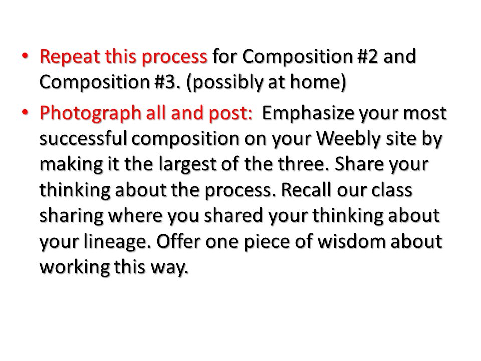 Self-Assess this first composition and get feedback from a peer: Self-Assess this first composition and get feedback from a peer: – What works visually (trust you gut, if you like something, ask yourself why ) – What can you change and expand upon for the second composition