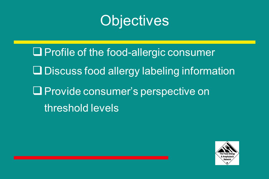 Objectives  Profile of the food-allergic consumer  Discuss food allergy labeling information  Provide consumer’s perspective on threshold levels