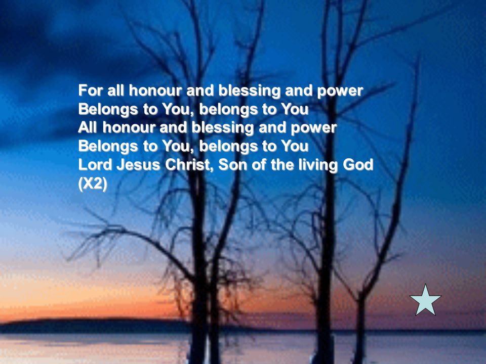 For all honour and blessing and power Belongs to You, belongs to You All honour and blessing and power Belongs to You, belongs to You Lord Jesus Christ, Son of the living God (X2)