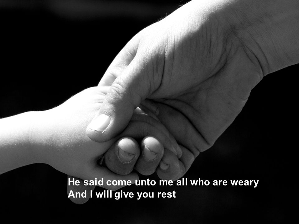 He said come unto me all who are weary And I will give you rest