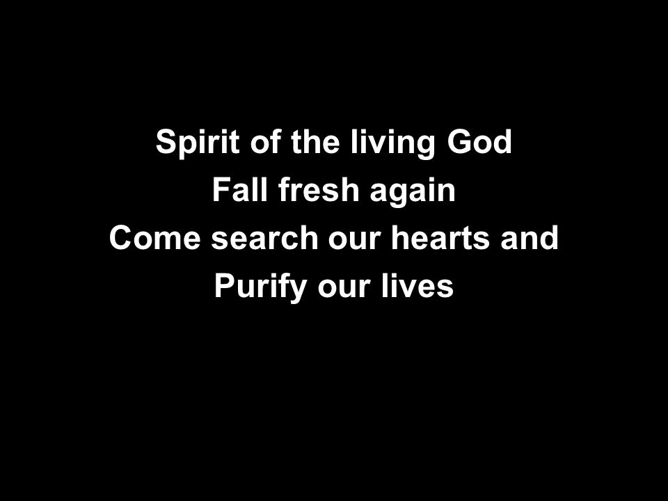 Spirit of the living God Fall fresh again Come search our hearts and Purify our lives