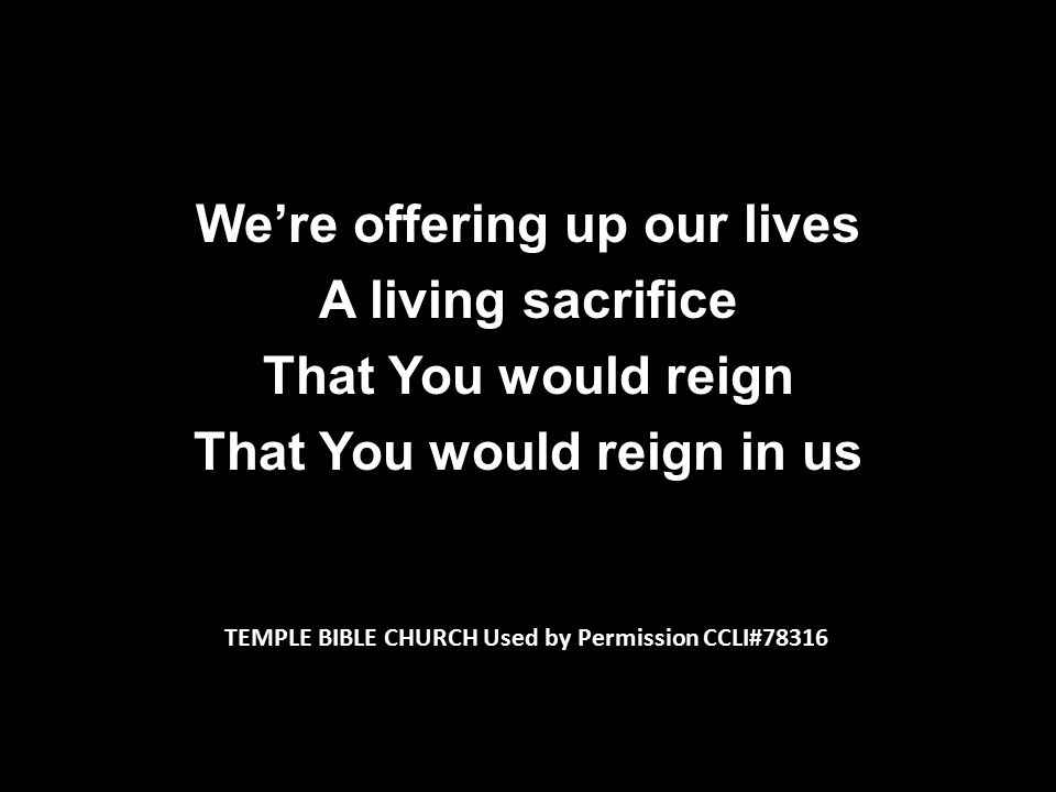 We’re offering up our lives A living sacrifice That You would reign That You would reign in us TEMPLE BIBLE CHURCH Used by Permission CCLI#78316