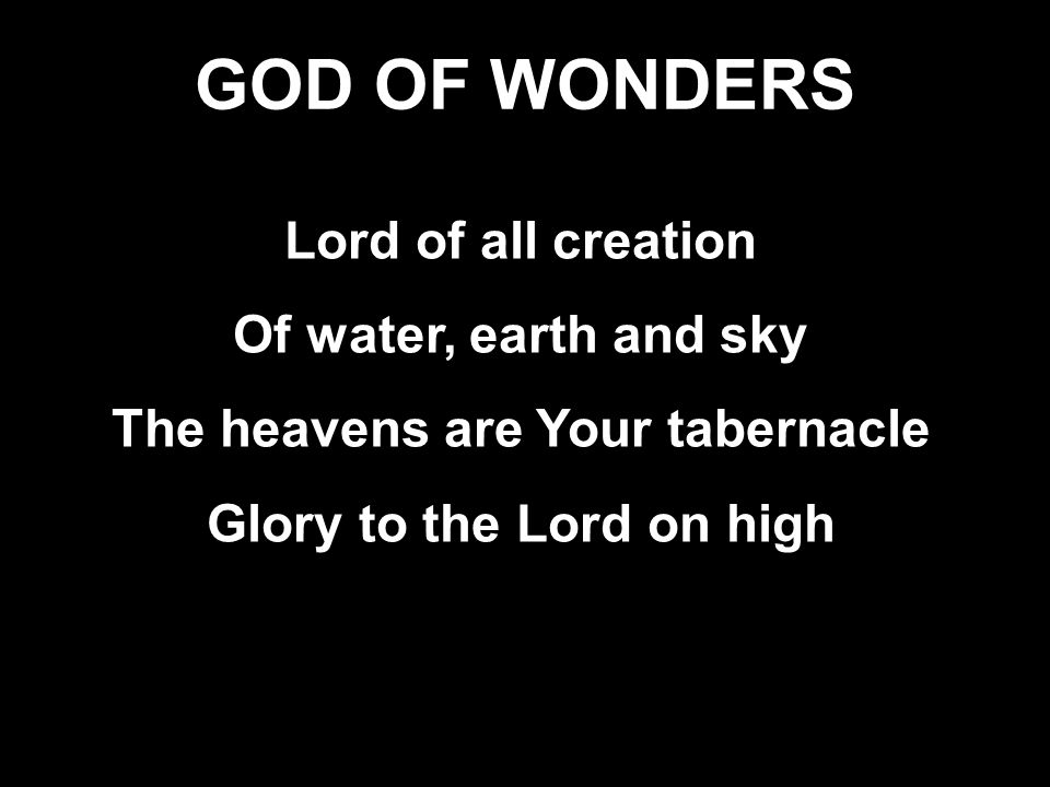 GOD OF WONDERS Lord of all creation Of water, earth and sky The heavens are Your tabernacle Glory to the Lord on high Lord of all creation Of water, earth and sky The heavens are Your tabernacle Glory to the Lord on high