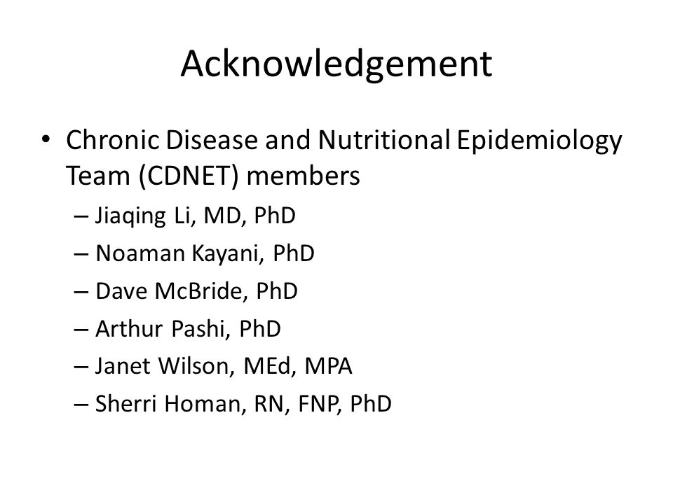 Acknowledgement Chronic Disease and Nutritional Epidemiology Team (CDNET) members – Jiaqing Li, MD, PhD – Noaman Kayani, PhD – Dave McBride, PhD – Arthur Pashi, PhD – Janet Wilson, MEd, MPA – Sherri Homan, RN, FNP, PhD