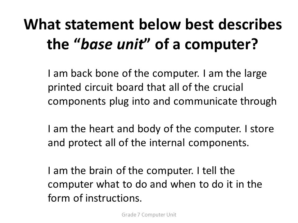 What statement below best describes the base unit of a computer.