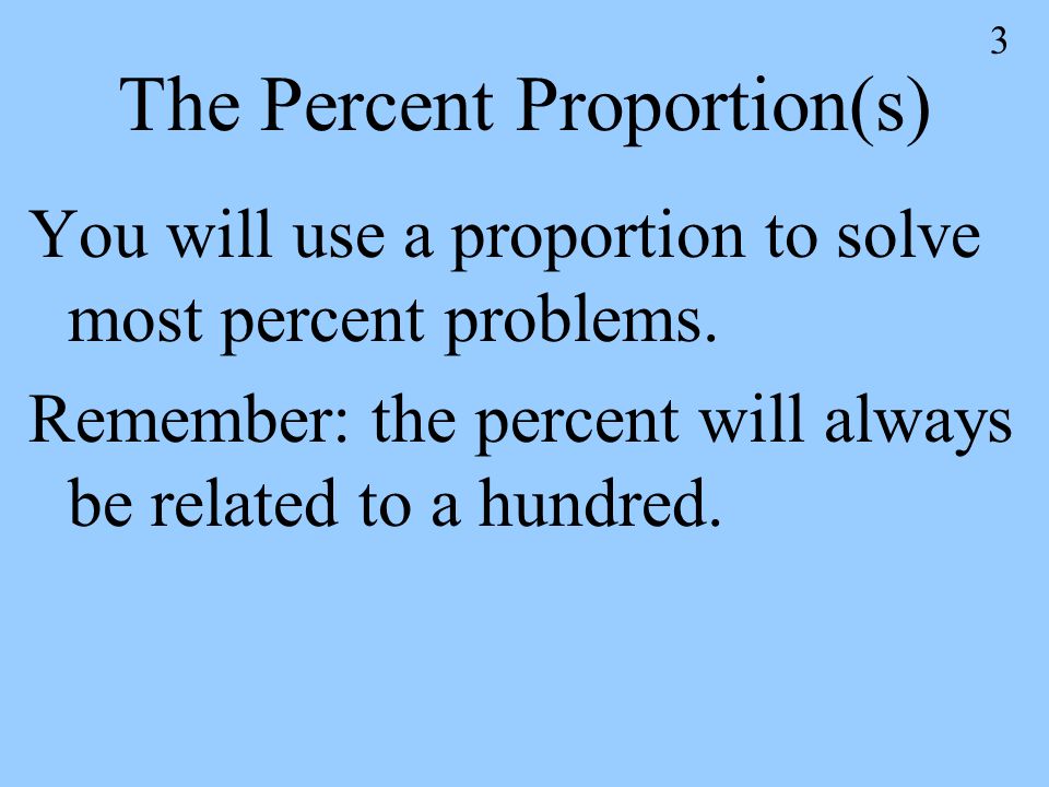 3 The Percent Proportion(s) You will use a proportion to solve most percent problems.