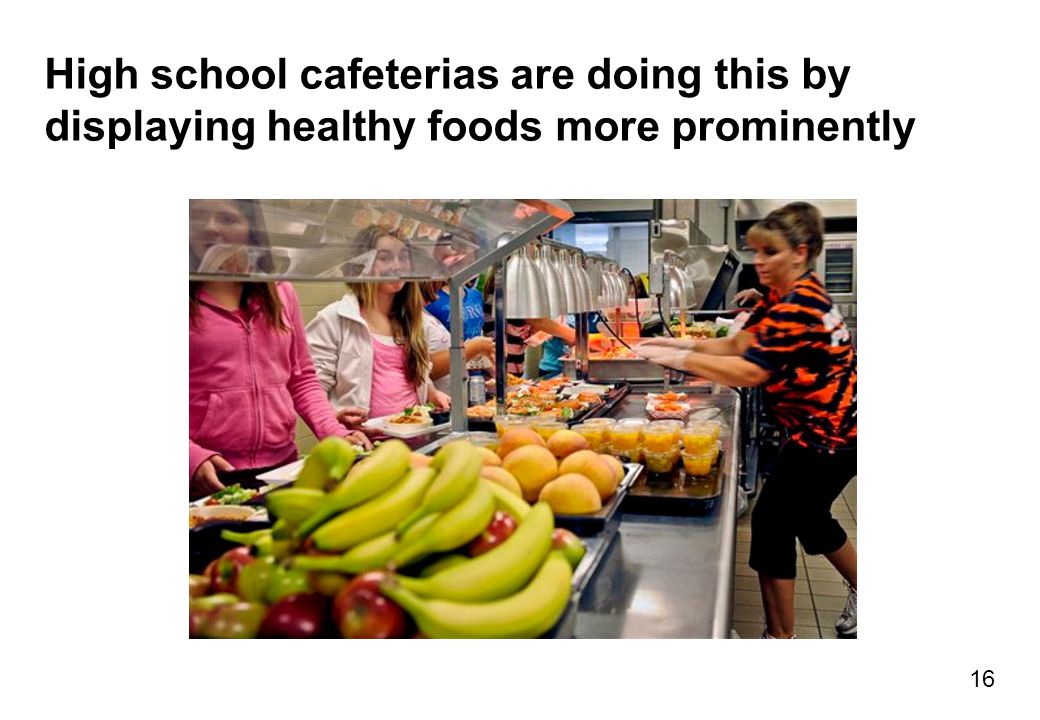 High school cafeterias are doing this by displaying healthy foods more prominently 16