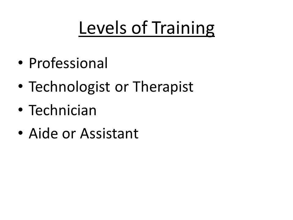 Levels of Training Professional Technologist or Therapist Technician Aide or Assistant