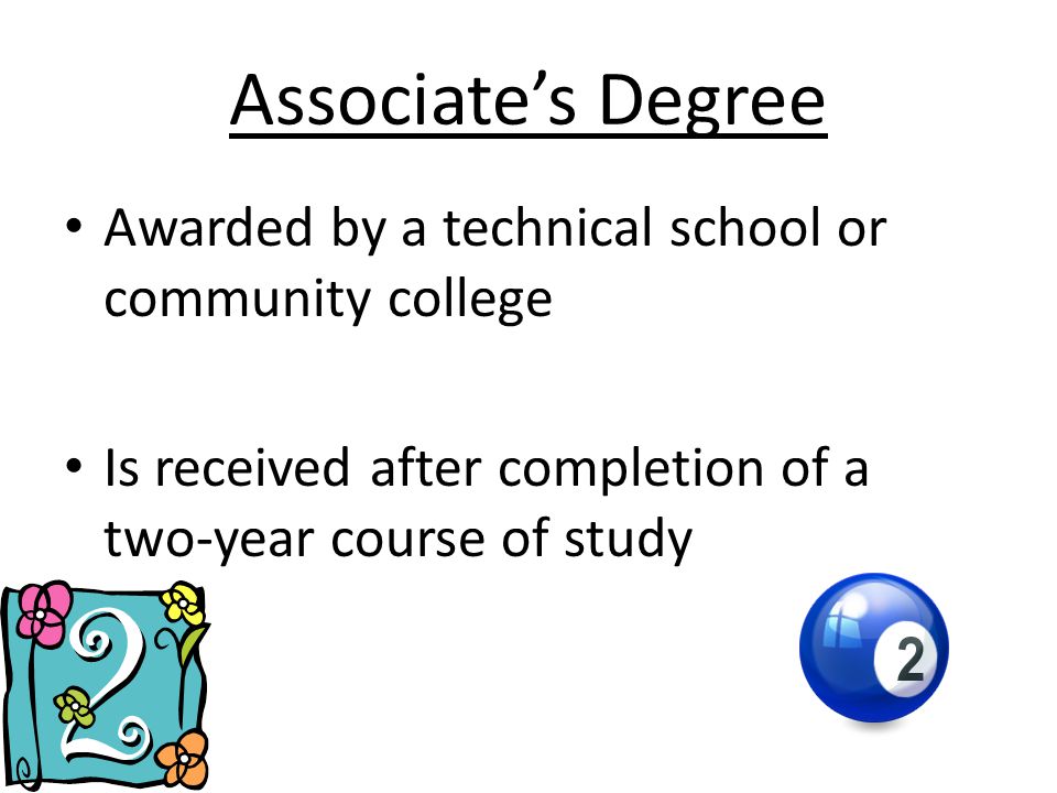 Associate’s Degree Awarded by a technical school or community college Is received after completion of a two-year course of study