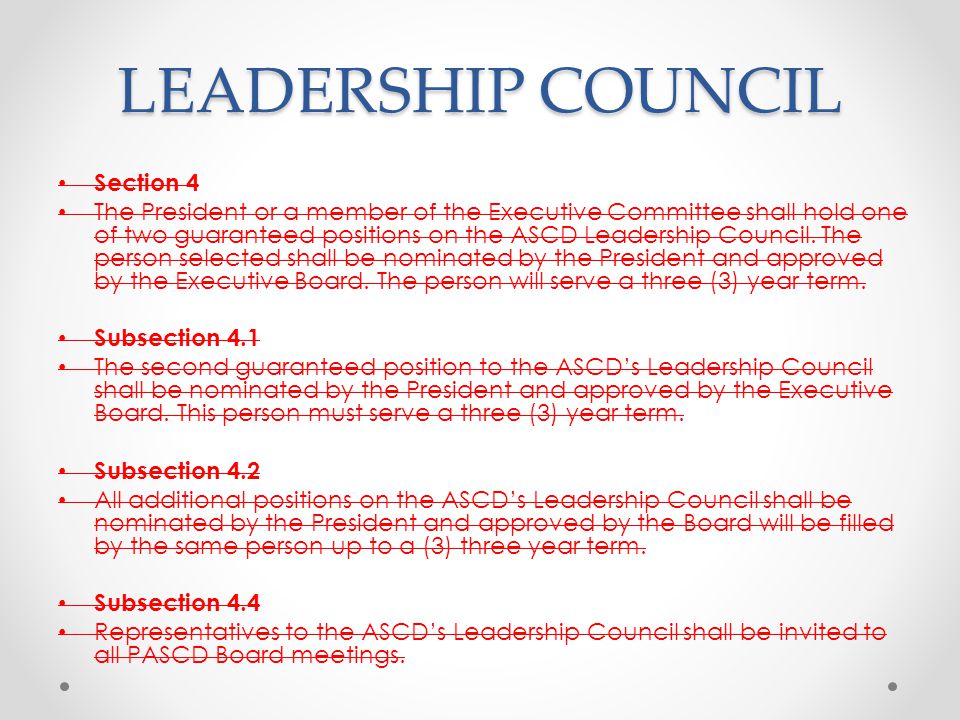 LEADERSHIP COUNCIL Section 4 The President or a member of the Executive Committee shall hold one of two guaranteed positions on the ASCD Leadership Council.