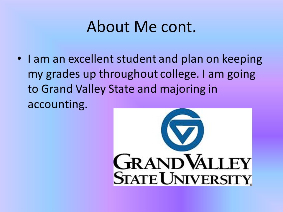 About Me cont. I am an excellent student and plan on keeping my grades up throughout college.