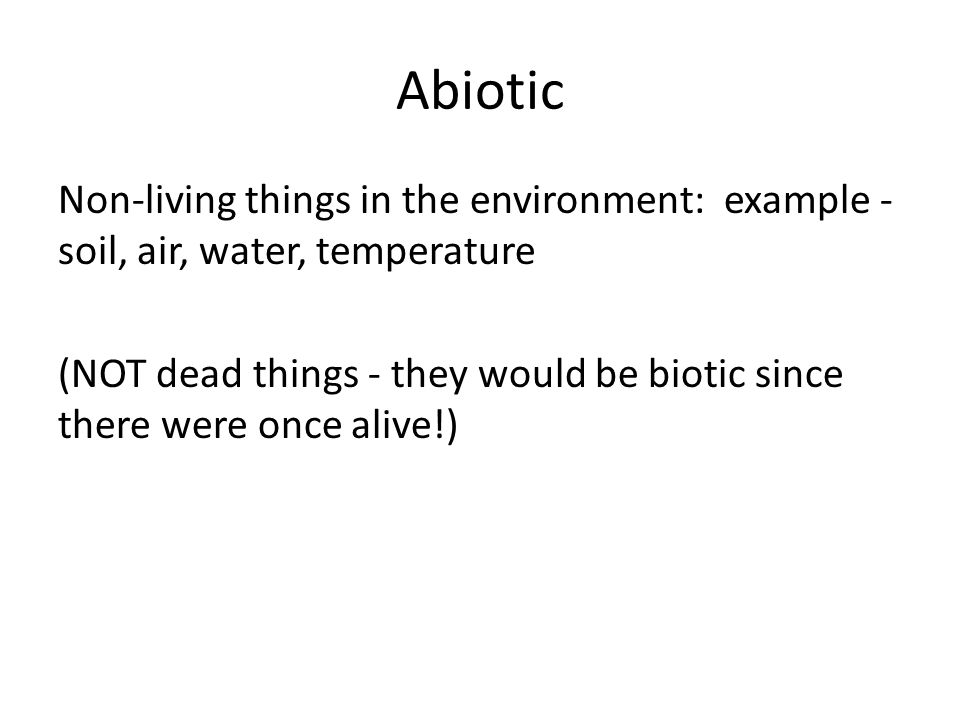 Abiotic Non-living things in the environment: example - soil, air, water, temperature (NOT dead things - they would be biotic since there were once alive!)