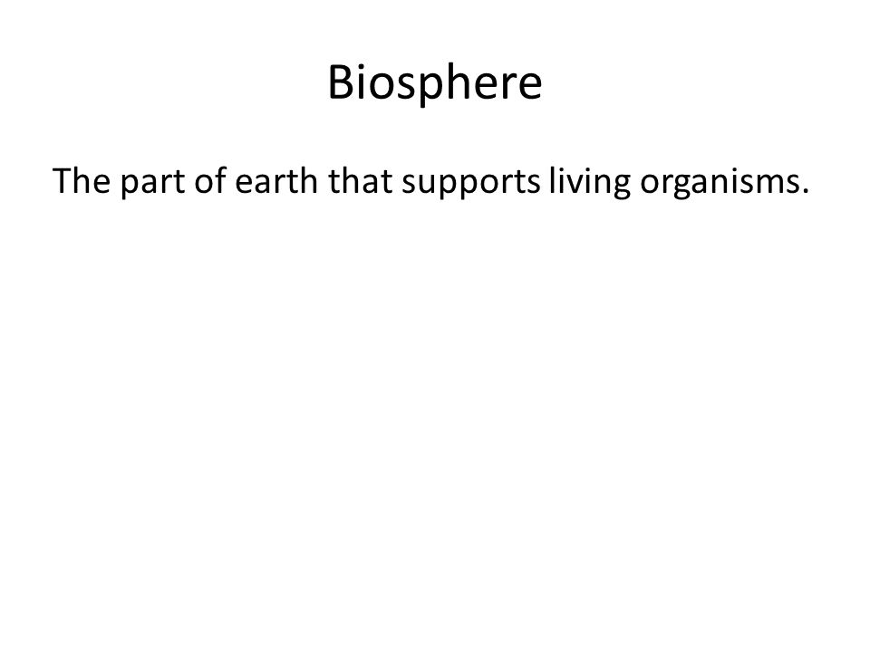 Biosphere The part of earth that supports living organisms.