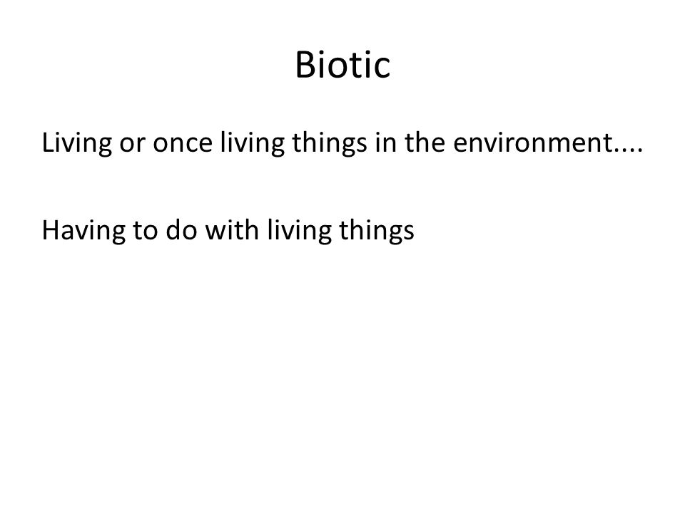 Biotic Living or once living things in the environment.... Having to do with living things