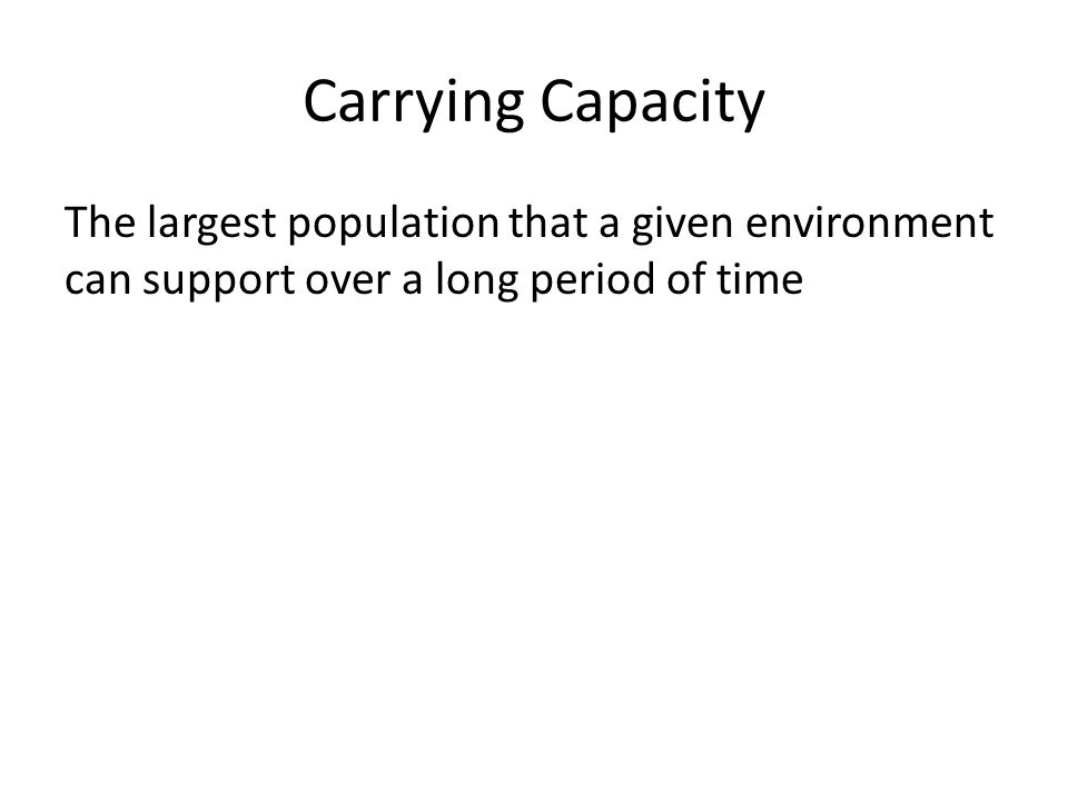 Carrying Capacity The largest population that a given environment can support over a long period of time