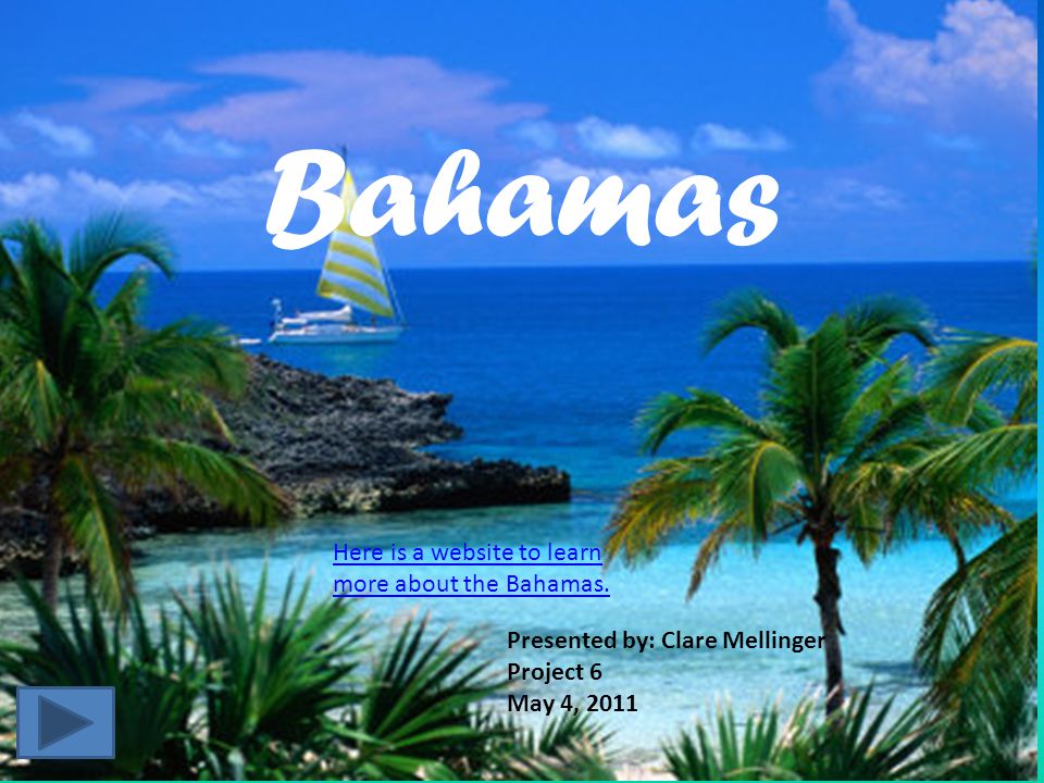 Bahamas Presented by: Clare Mellinger Project 6 May 4, 2011 Here is a website to learn more about the Bahamas.