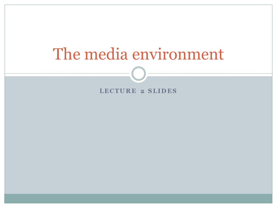 LECTURE 2 SLIDES The media environment