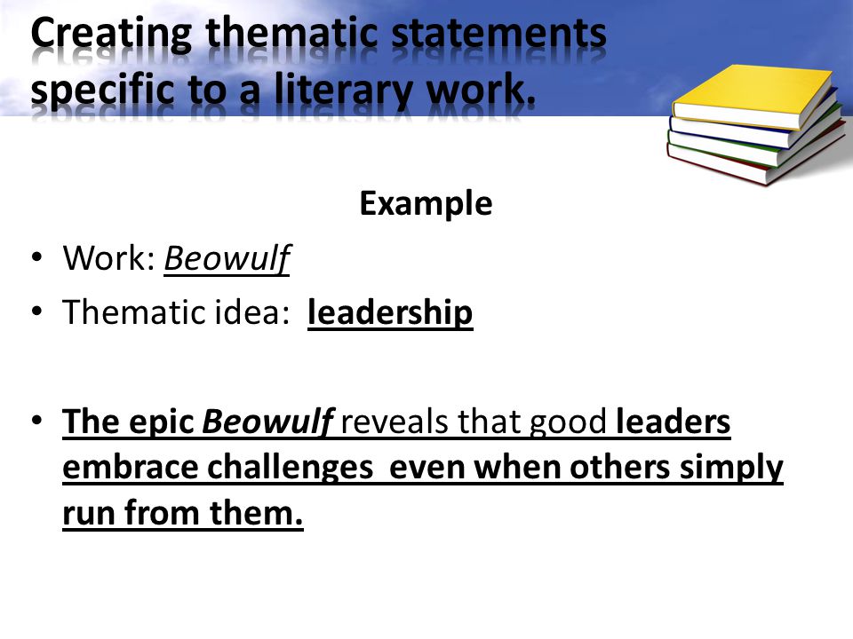 Example Work: Beowulf Thematic idea: leadership The epic Beowulf reveals that good leaders embrace challenges even when others simply run from them.