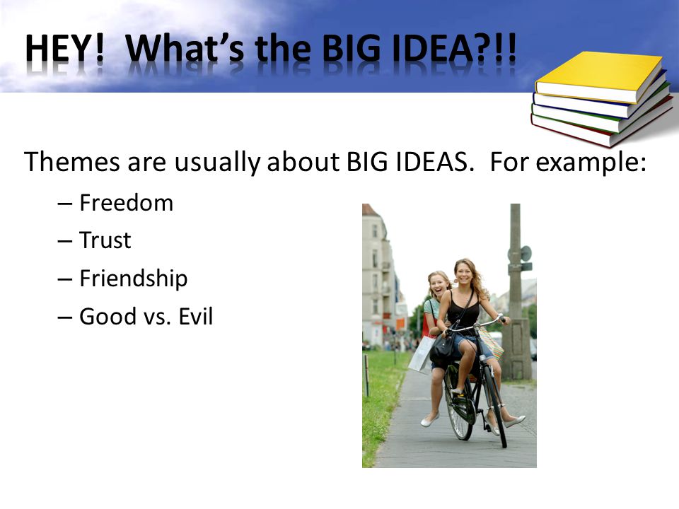 Themes are usually about BIG IDEAS. For example: – Freedom – Trust – Friendship – Good vs. Evil