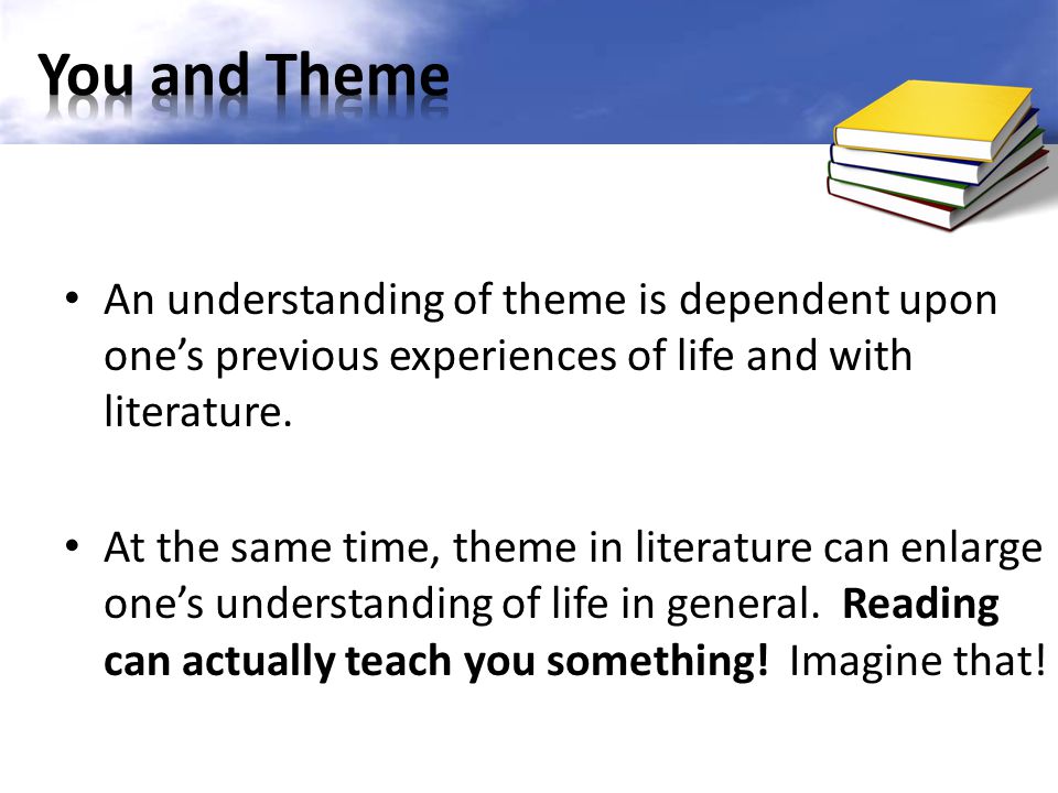 An understanding of theme is dependent upon one’s previous experiences of life and with literature.