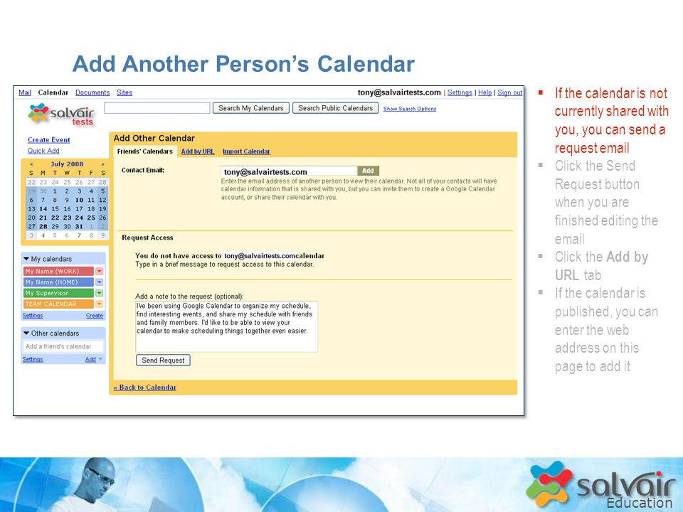 Education  If the calendar is not currently shared with you, you can send a request   Click the Send Request button when you are finished editing the   Click the Add by URL tab  If the calendar is published, you can enter the web address on this page to add it Add Another Person’s Calendar