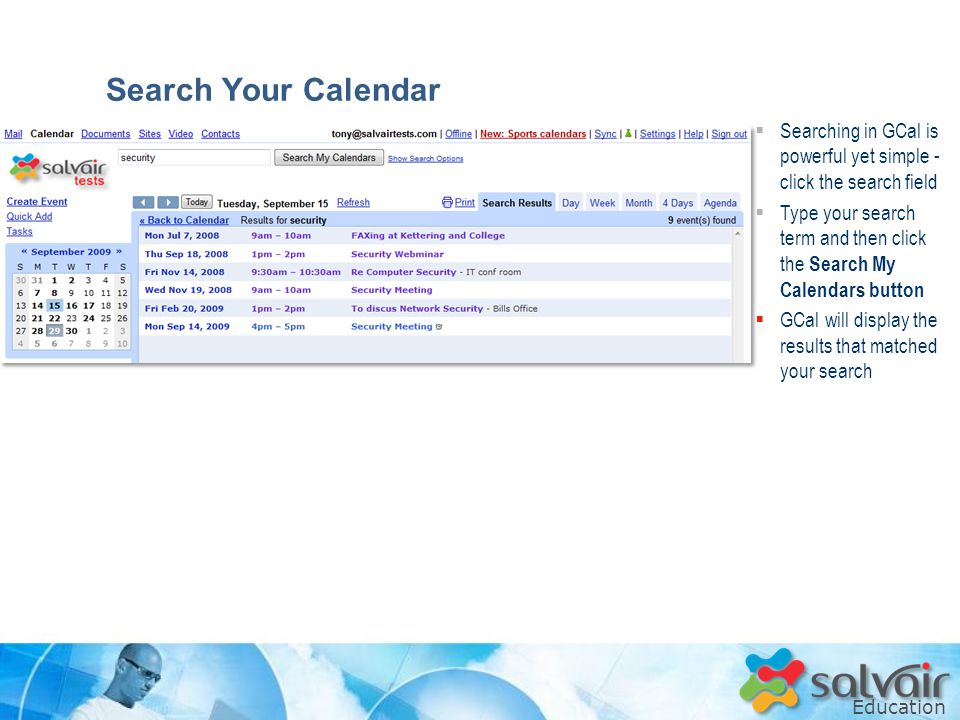 Education  Searching in GCal is powerful yet simple - click the search field  Type your search term and then click the Search My Calendars button  GCal will display the results that matched your search Search Your Calendar