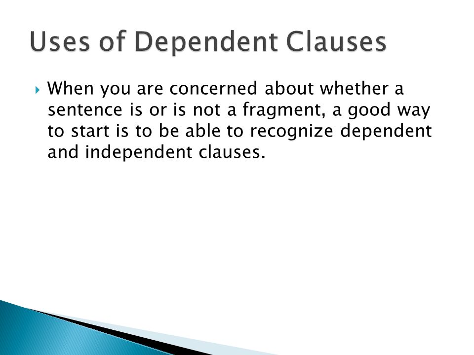  When you are concerned about whether a sentence is or is not a fragment, a good way to start is to be able to recognize dependent and independent clauses.