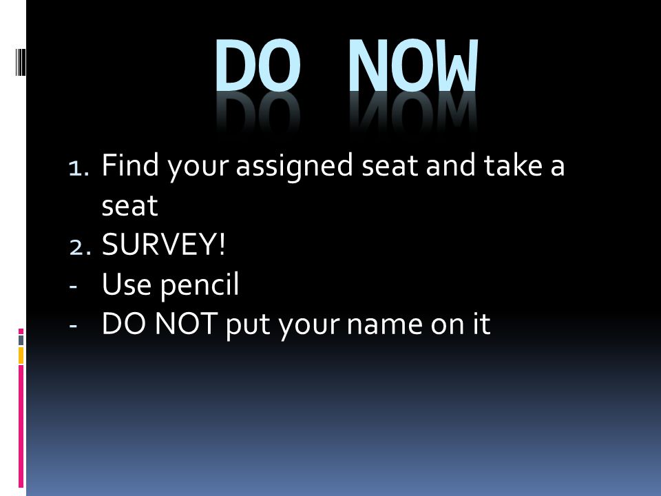 1. Find your assigned seat and take a seat 2. SURVEY! - Use pencil - DO NOT put your name on it