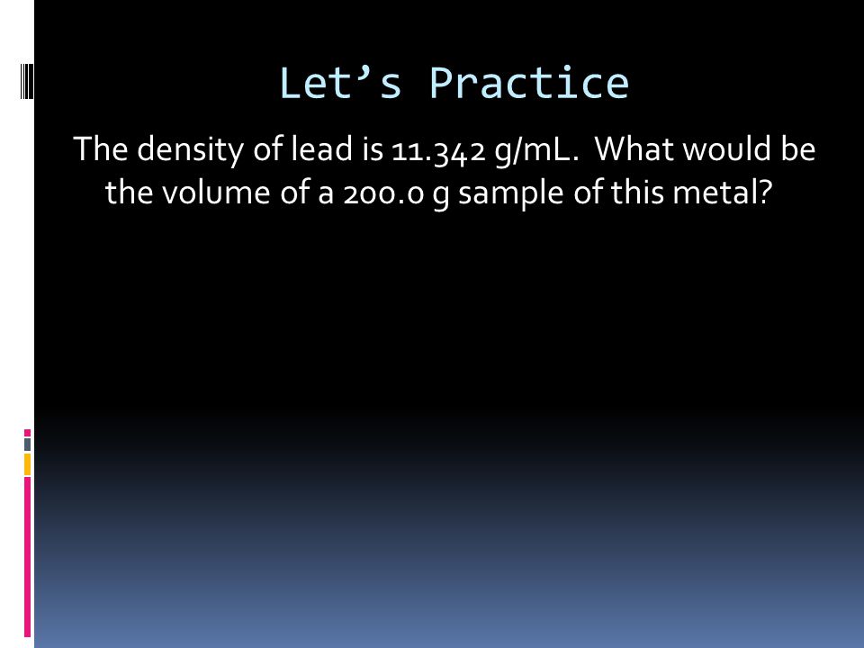 Let’s Practice The density of lead is g/mL.