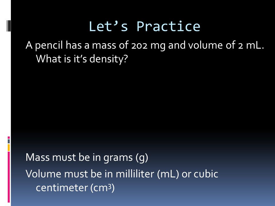Let’s Practice A pencil has a mass of 202 mg and volume of 2 mL.