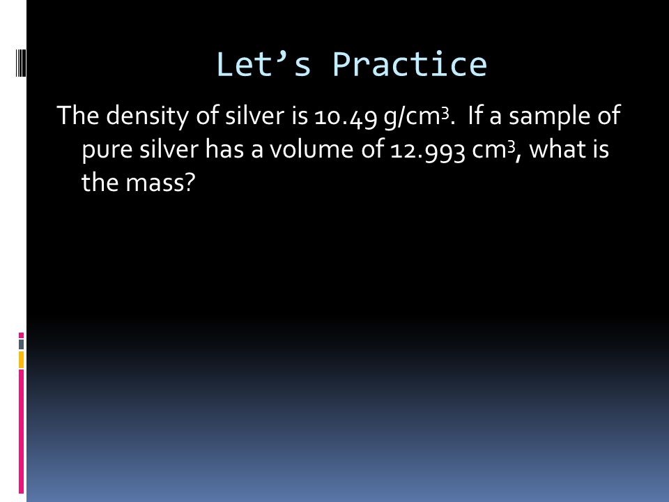 Let’s Practice The density of silver is g/cm 3.