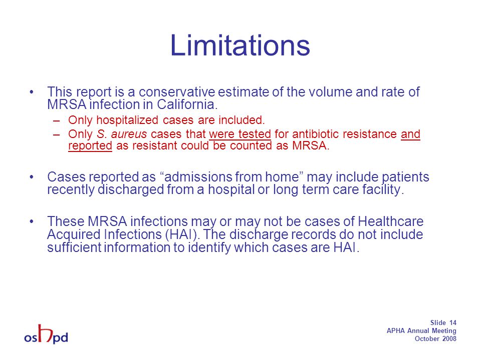 Slide 14 APHA Annual Meeting October 2008 Limitations This report is a conservative estimate of the volume and rate of MRSA infection in California.