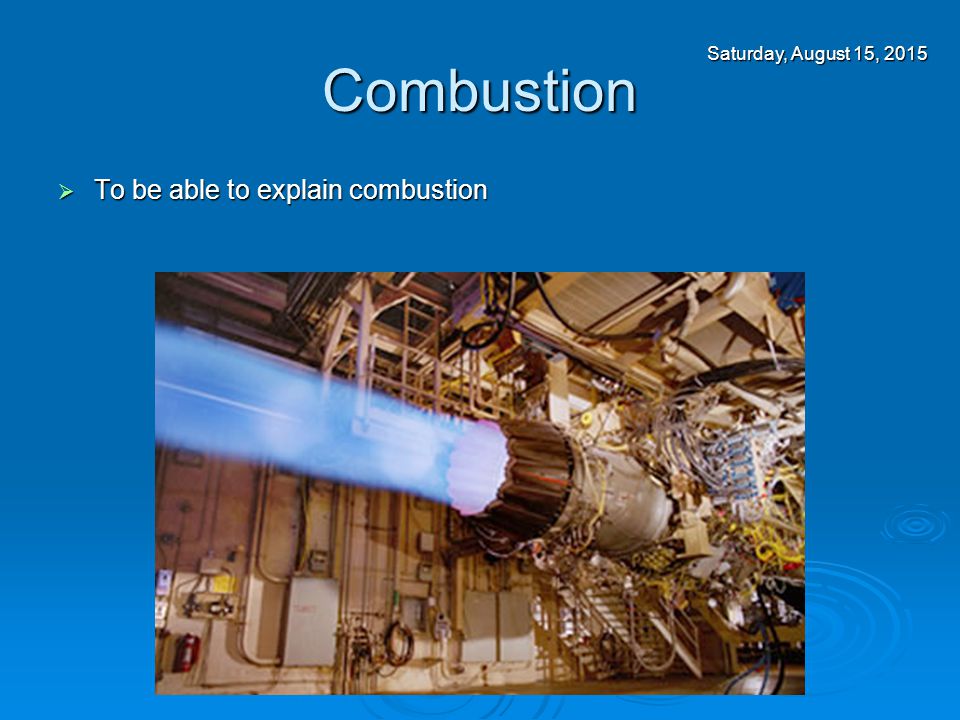 Combustion  To be able to explain combustion Saturday, August 15, 2015Saturday, August 15, 2015Saturday, August 15, 2015Saturday, August 15, 2015