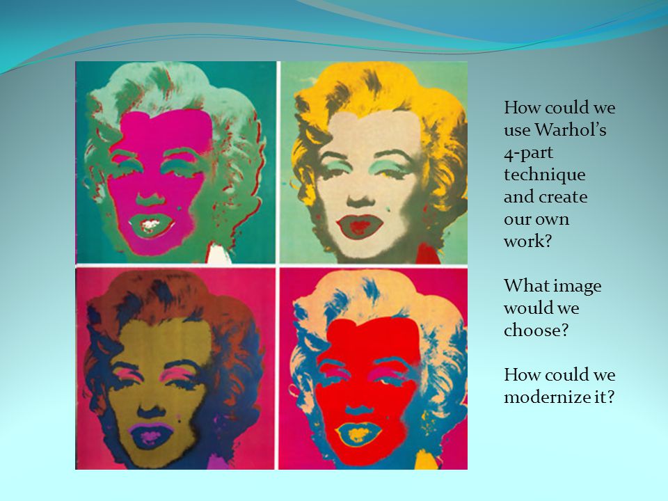 How could we use Warhol’s 4-part technique and create our own work.
