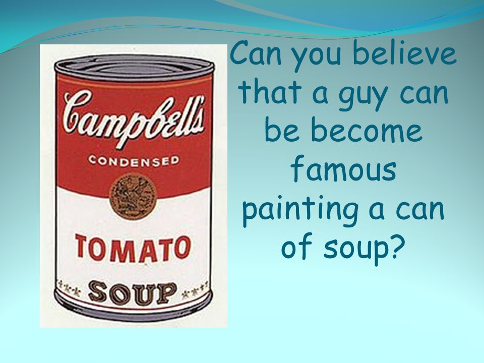 Can you believe that a guy can be become famous painting a can of soup