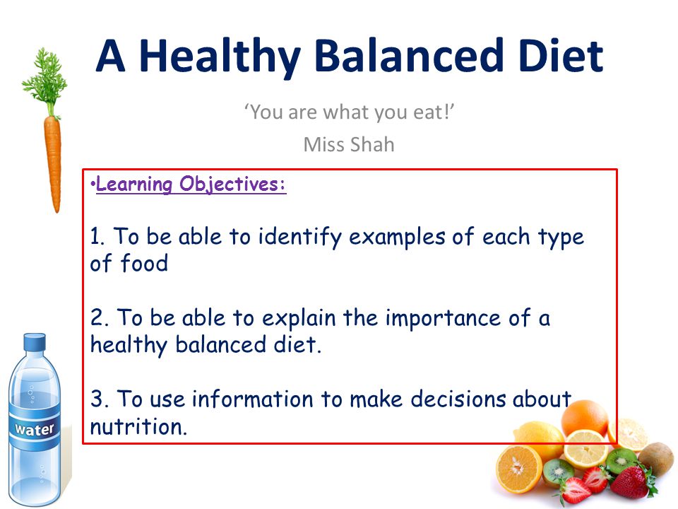 A Healthy Balanced Diet ‘You are what you eat!’ Miss Shah Learning Objectives: 1.