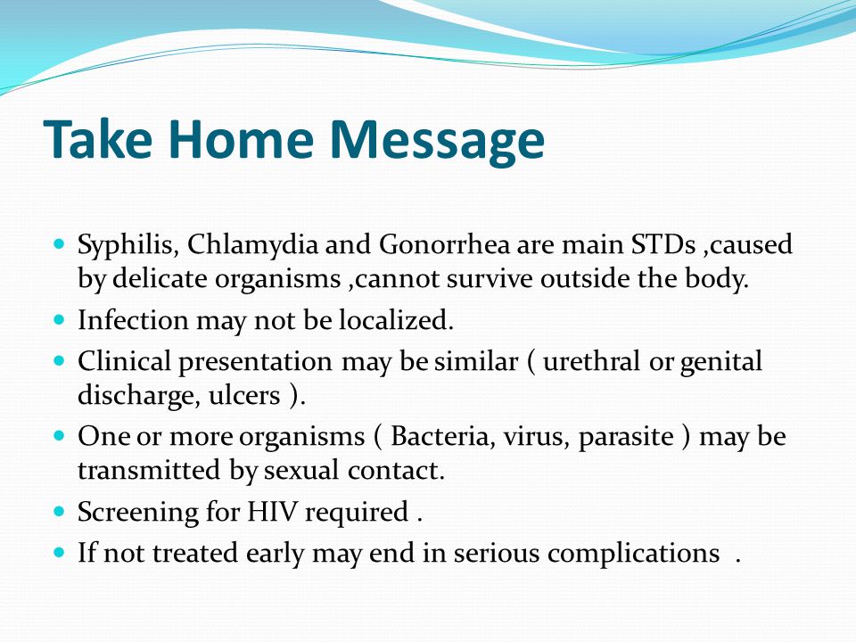 Take Home Message Syphilis, Chlamydia and Gonorrhea are main STDs,caused by delicate organisms,cannot survive outside the body.