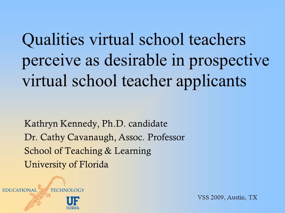 Qualities virtual school teachers perceive as desirable in prospective virtual school teacher applicants Kathryn Kennedy, Ph.D.
