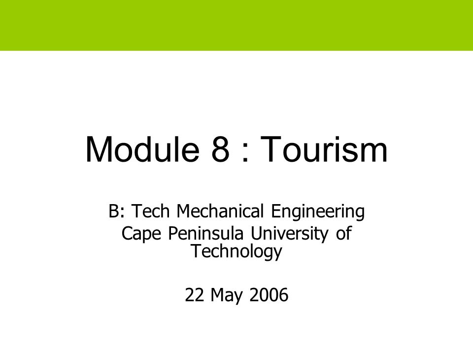 Module 8 : Tourism B: Tech Mechanical Engineering Cape Peninsula University of Technology 22 May 2006