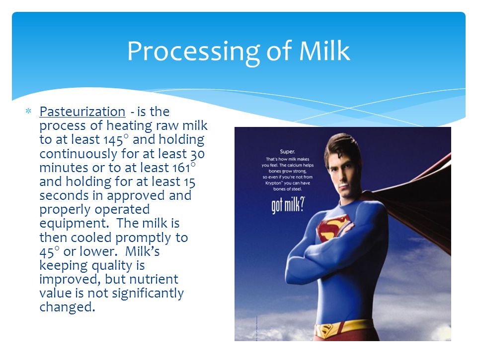  Pasteurization - is the process of heating raw milk to at least 145  and holding continuously for at least 30 minutes or to at least 161  and holding for at least 15 seconds in approved and properly operated equipment.