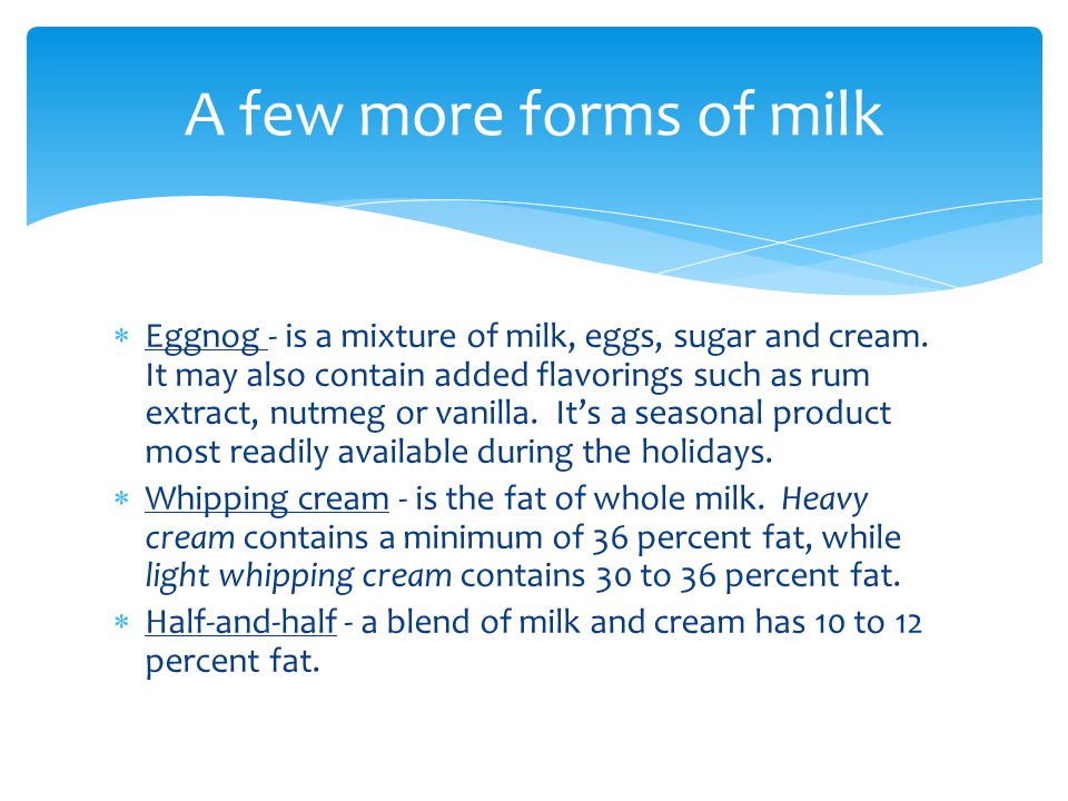  Eggnog - is a mixture of milk, eggs, sugar and cream.
