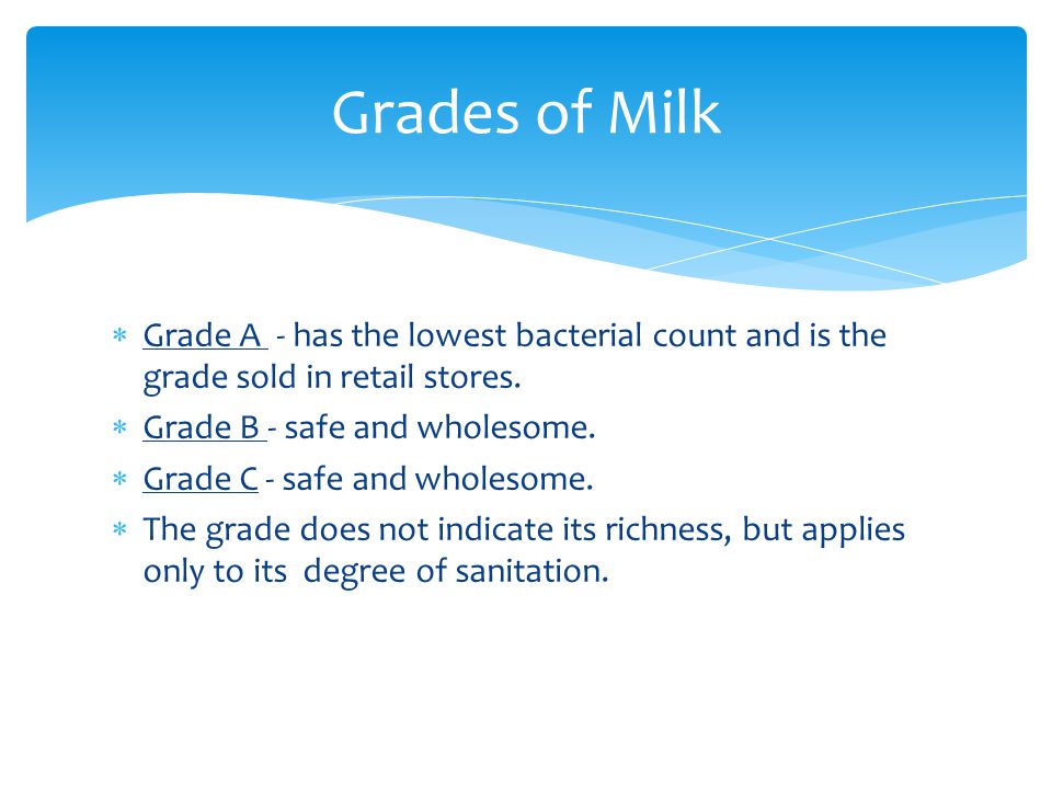  Grade A - has the lowest bacterial count and is the grade sold in retail stores.