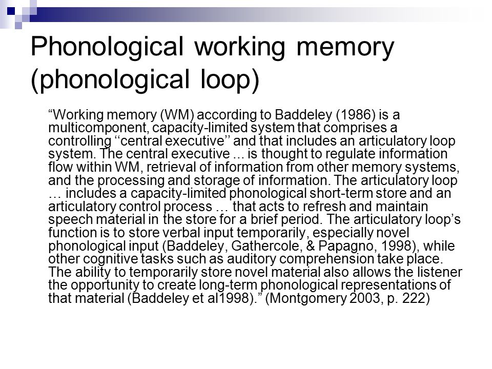 Phonological working memory (phonological loop) Working memory (WM) according to Baddeley (1986) is a multicomponent, capacity-limited system that comprises a controlling ‘‘central executive’’ and that includes an articulatory loop system.
