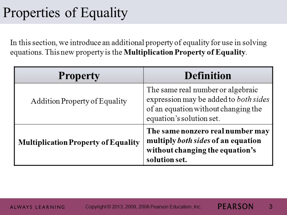3 Properties of Equality PropertyDefinition Addition Property of Equality The same real number or algebraic expression may be added to both sides of an equation without changing the equation’s solution set.