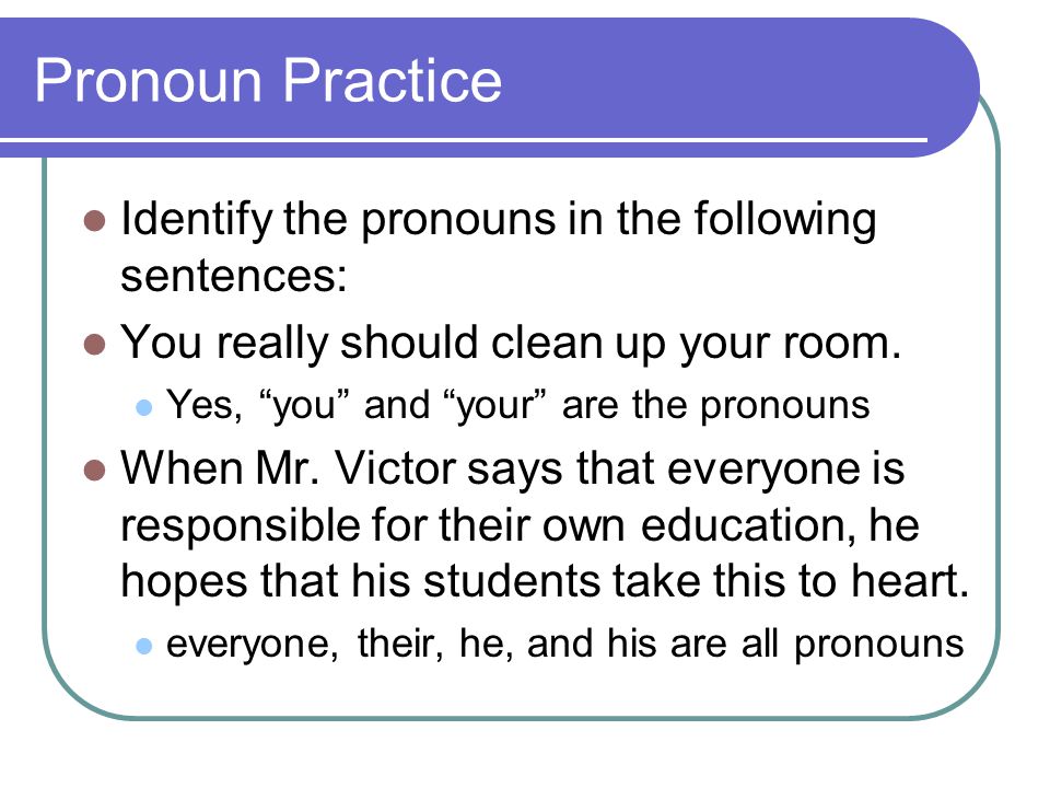 Pronoun Practice Identify the pronouns in the following sentences: You really should clean up your room.