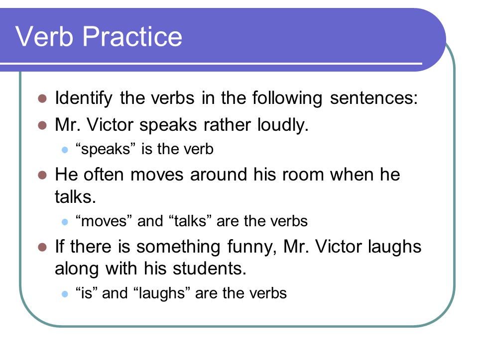 Verb Practice Identify the verbs in the following sentences: Mr.