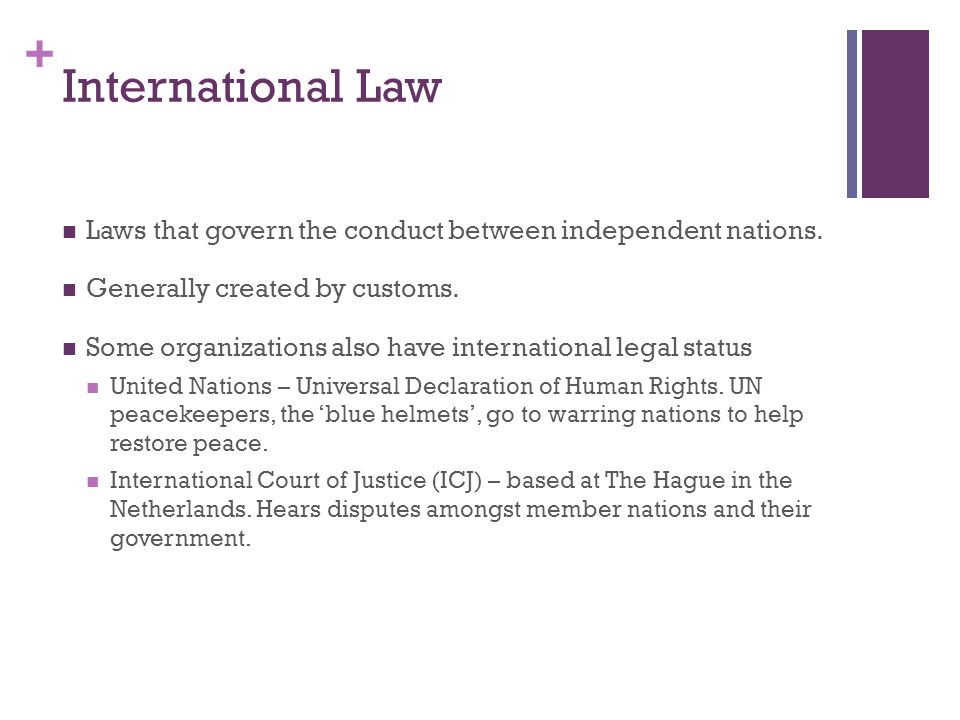 + International Law Laws that govern the conduct between independent nations.