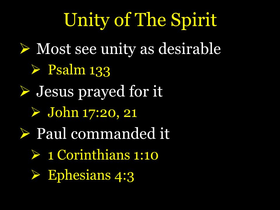 Unity of The Spirit  Most see unity as desirable  Psalm 133  Jesus prayed for it  John 17:20, 21  Paul commanded it  1 Corinthians 1:10  Ephesians 4:3