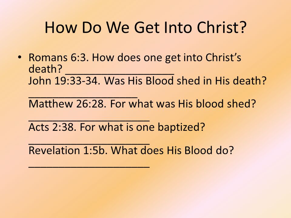 How Do We Get Into Christ. Romans 6:3. How does one get into Christ’s death.